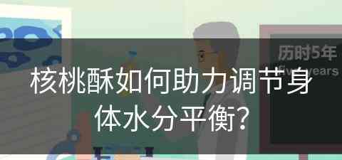 核桃酥如何助力调节身体水分平衡？